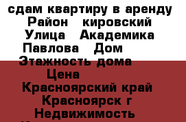 сдам квартиру в аренду › Район ­ кировский › Улица ­ Академика Павлова › Дом ­ 58 › Этажность дома ­ 9 › Цена ­ 16 000 - Красноярский край, Красноярск г. Недвижимость » Квартиры аренда   . Красноярский край,Красноярск г.